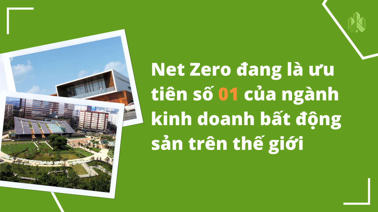 Net Zero đang là ưu tiên số 01 của ngành kinh doanh bất động sản trên thế giới